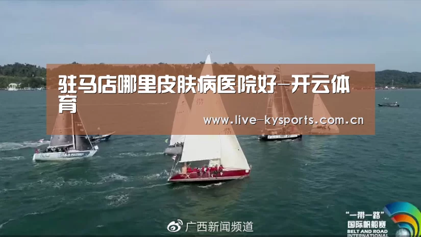 驻马店哪里皮肤病医院好-开云体育(图2) 开云App下载