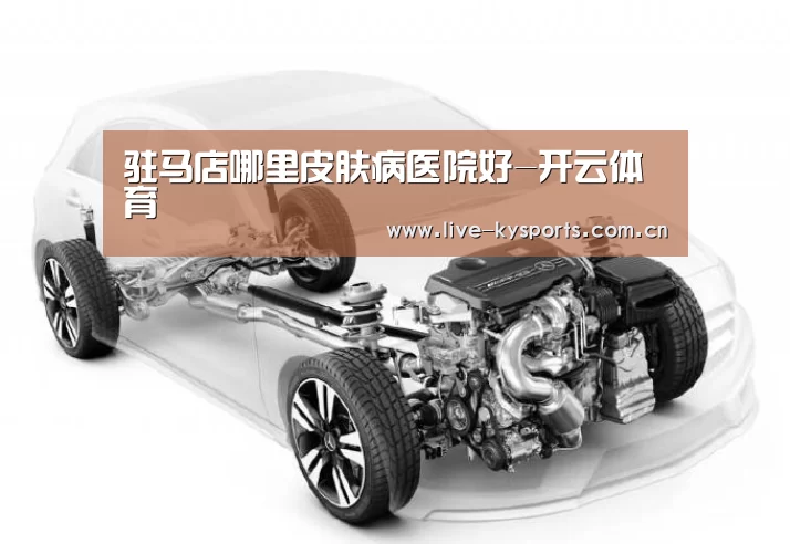 驻马店哪里皮肤病医院好-开云体育(图1) 开云体育下载