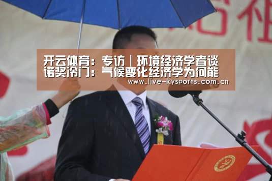 开云体育:专访|环境经济学者谈诺奖冷门:气候变化经济学为何能获诺贝尔经济学奖(图4) 开云体育