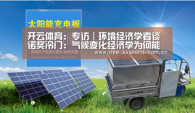 开云体育:专访|环境经济学者谈诺奖冷门:气候变化经济学为何能获诺贝尔经济学奖(图2) 开云体育