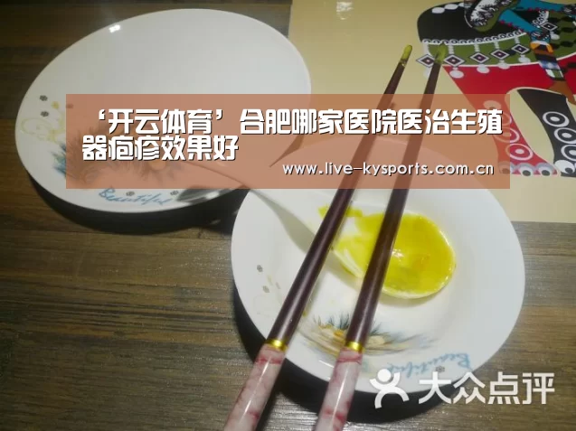 ‘开云体育’合肥哪家医院医治生殖器疱疹效果好(图4) 开云体育